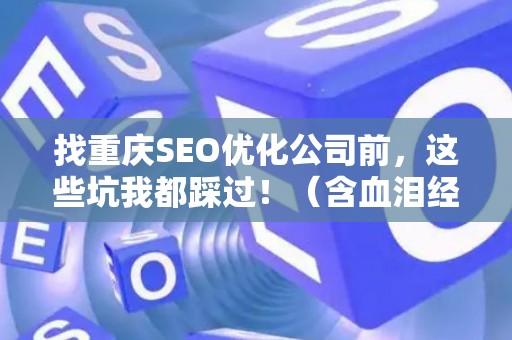 找重庆SEO优化公司前,这些坑我都踩过!(含血泪经验) 找重庆SEO优化公司前,这些坑我都踩过!(含血泪经验)