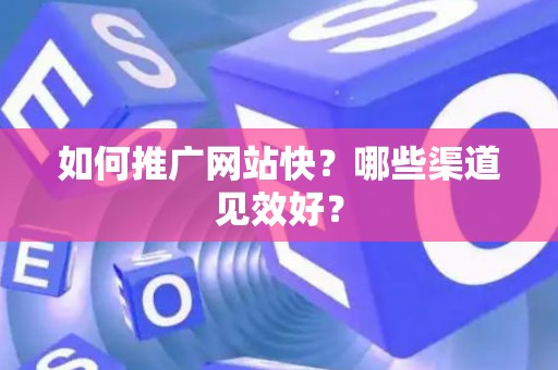 如何推广网站快？哪些渠道见效好？