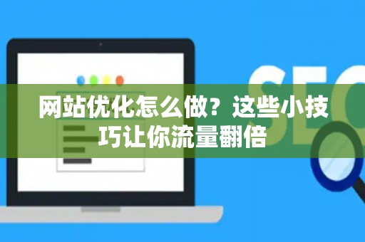 网站优化怎么做？这些小技巧让你流量翻倍
