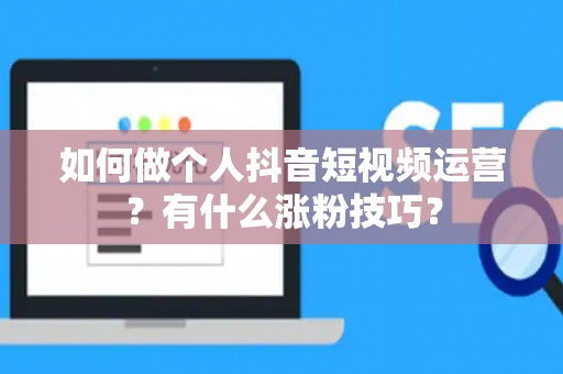 如何做个人抖音短视频运营？有什么涨粉技巧？