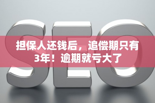 担保人还钱后，追偿期只有3年！逾期就亏大了