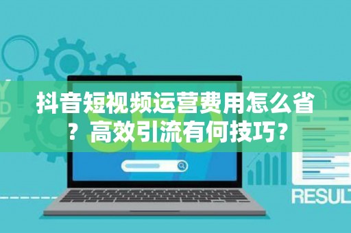 抖音短视频运营费用怎么省？高效引流有何技巧？
