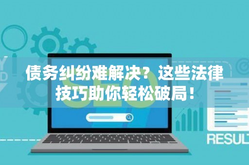 债务纠纷难解决？这些法律技巧助你轻松破局！