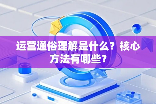 运营通俗理解是什么？核心方法有哪些？