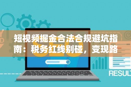 短视频掘金合法合规避坑指南：税务红线别碰，变现路径这样走才稳！
