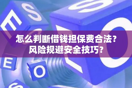 怎么判断借钱担保费合法？风险规避安全技巧？