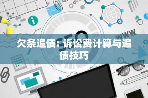 欠条追债: 诉讼费计算与追债技巧