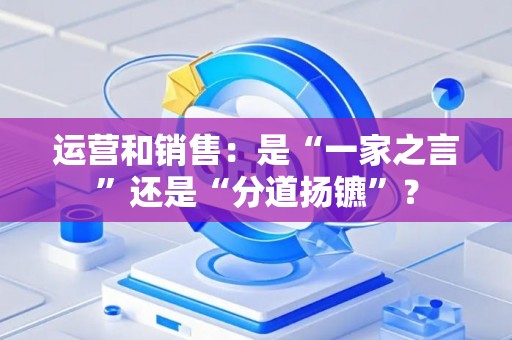 运营和销售：是“一家之言”还是“分道扬镳”？