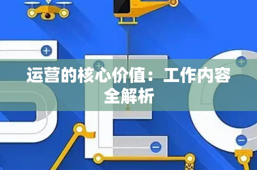 运营的核心价值：工作内容全解析