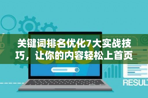 关键词排名优化7大实战技巧，让你的内容轻松上首页