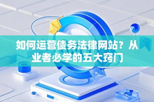 如何运营债务法律网站？从业者必学的五大窍门