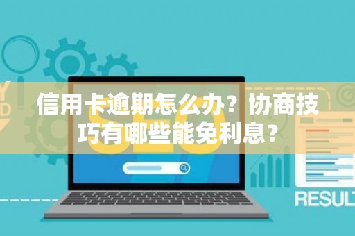 信用卡逾期怎么办？协商技巧有哪些能免利息？