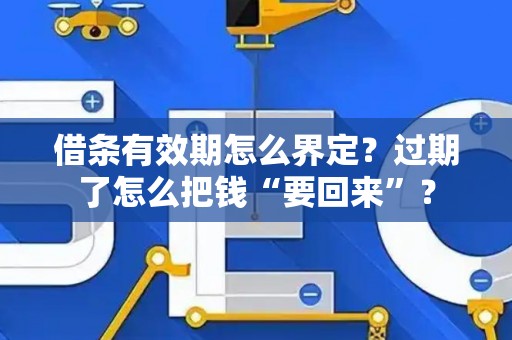 借条有效期怎么界定？过期了怎么把钱“要回来”？
