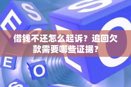 借钱不还怎么起诉？追回欠款需要哪些证据？
