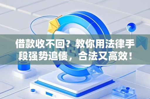 借款收不回？教你用法律手段强势追债，合法又高效！
