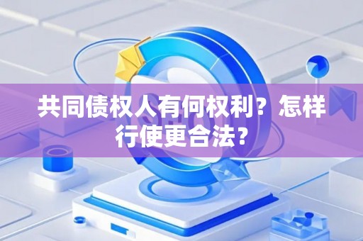 共同债权人有何权利？怎样行使更合法？