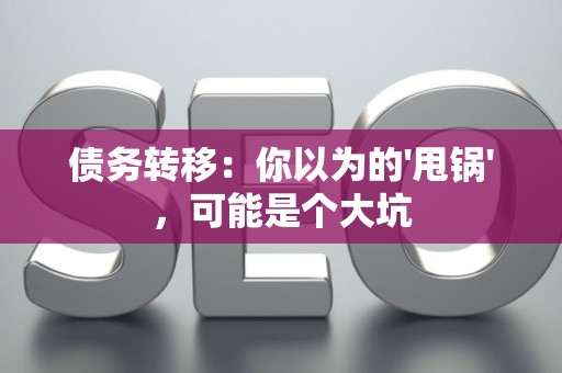 债务转移：你以为的'甩锅'，可能是个大坑