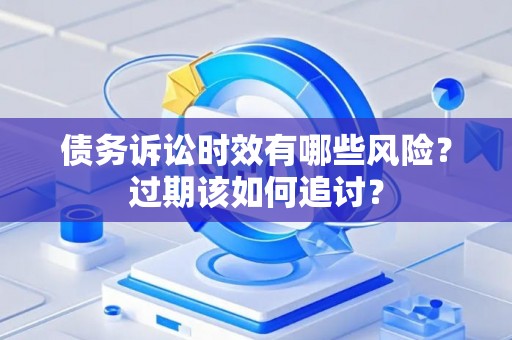 债务诉讼时效有哪些风险？过期该如何追讨？