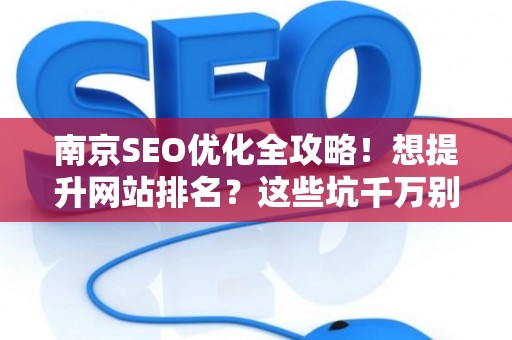 南京SEO优化全攻略！想提升网站排名？这些坑千万别踩