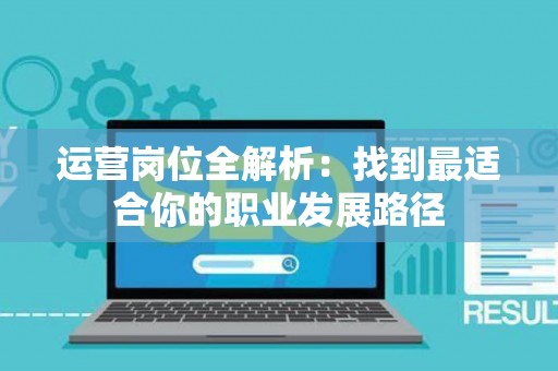 运营岗位全解析：找到最适合你的职业发展路径